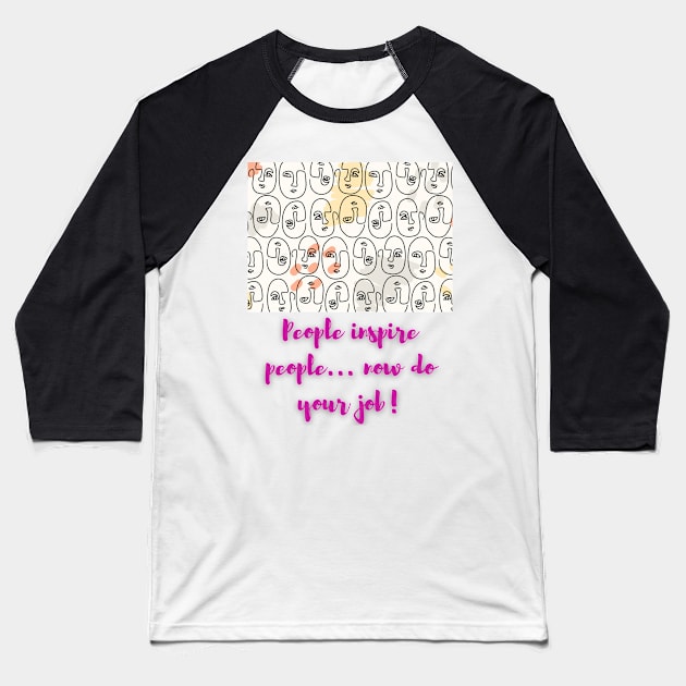 People inspire people..now do your job! - Lifes Inspirational Quotes Baseball T-Shirt by MikeMargolisArt